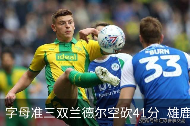 字母准三双兰德尔空砍41分 雄鹿淘汰尼克斯
